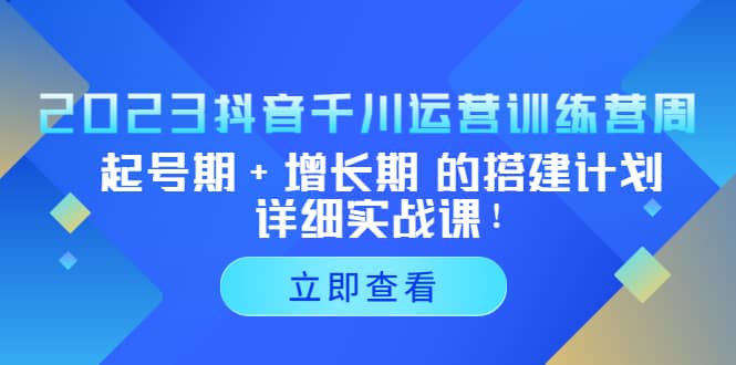 2023抖音千川运营训练营，起号期+增长期 的搭建计划详细实战课