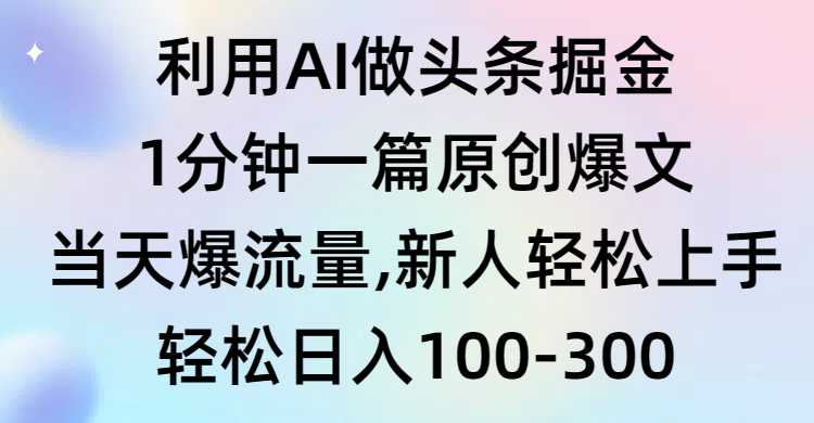 （9307期）运用AI做今日头条掘金队，1min一篇原创设计热文，当日爆总流量，新手快速上手