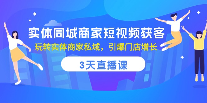 （10406期）实体线同城网店家短视频获客，3天视频课堂，轻松玩实体商家公域，点爆店面提高