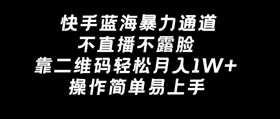 （8961期）快手蓝海暴力通道，不直播不露脸，靠二维码轻松月入1W+，操作简单易上手