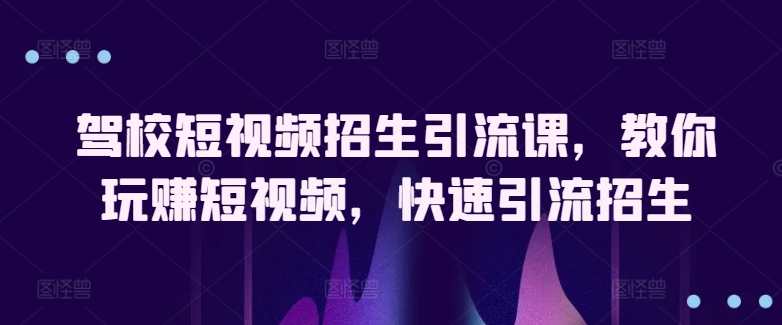 驾校学车小视频招收引流课，教大家轻松玩小视频，迅速引流方法招收