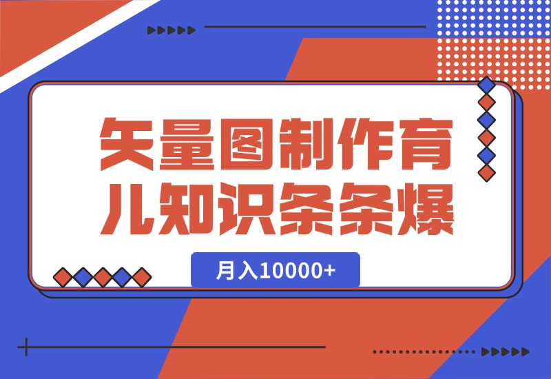 【2024.10.10】矢量图制作育儿知识，条条爆款，月入10000+