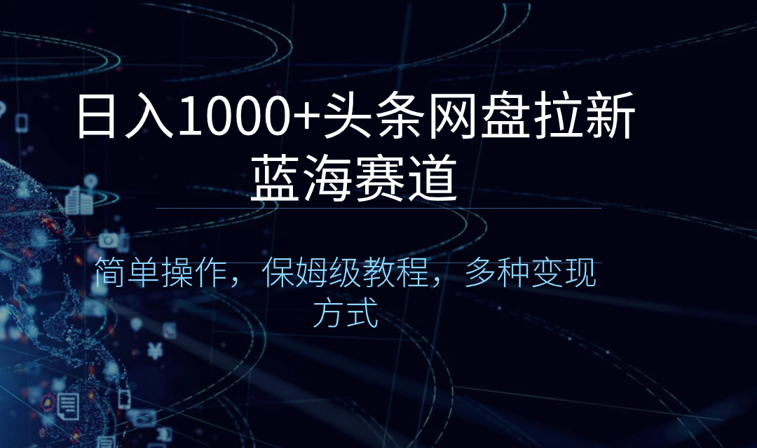 （8547期）日入1000 头条网盘拉新蓝海跑道，易操作，家庭保姆级实例教程，多种多样变现模式