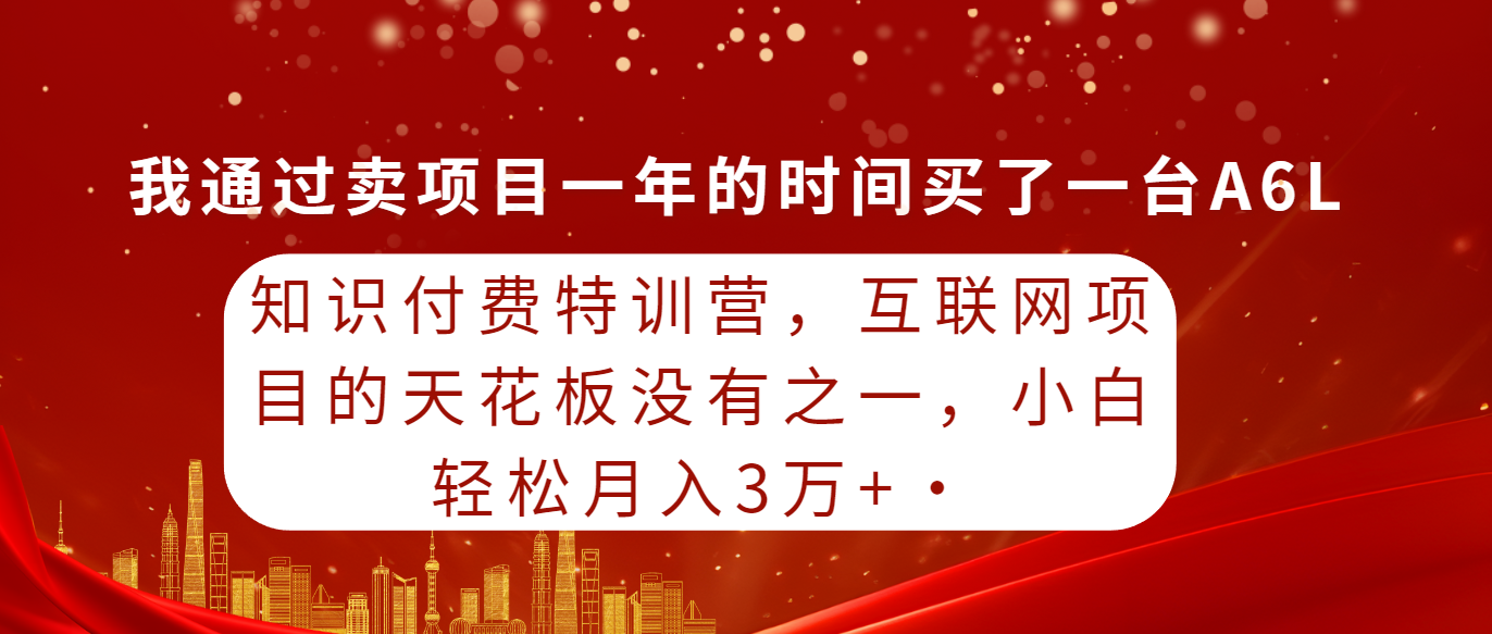 （9470期）知识付费特训营，互联网项目的天花板，没有之一，小白轻轻松松月入三万+