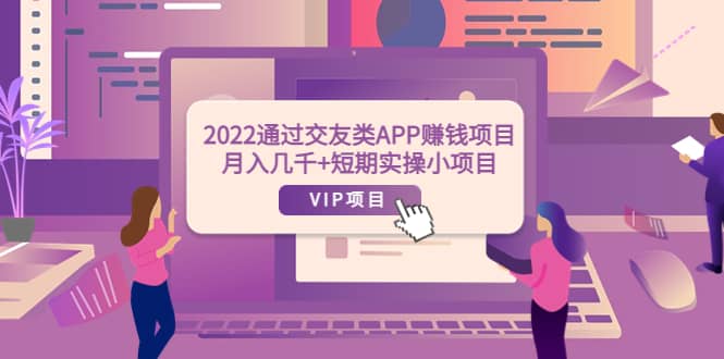 2022通过交友类APP赚钱项目：月入几千+短期实操小项目（可提现）