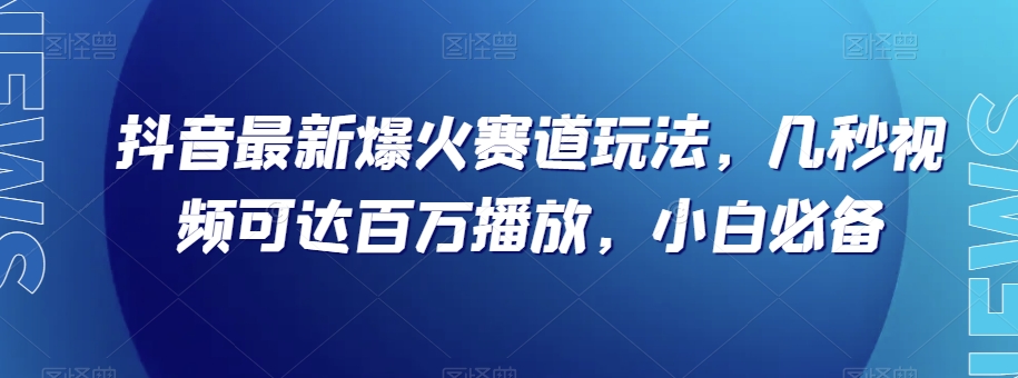 抖音最新爆火赛道玩法，几秒视频可达百万播放，小白必备（附素材）【揭秘】