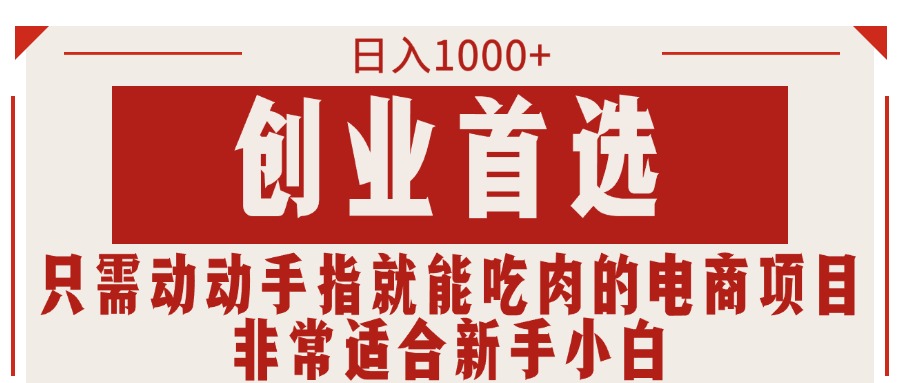 （11488期）只要动动手就可吃肉的电商项目，日入1000 ，自主创业优选，特别适合新手入门