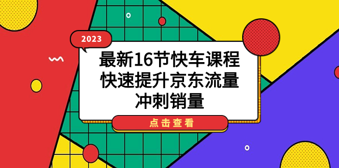 2023最新16节快车课程，快速提升京东流量，冲刺销量