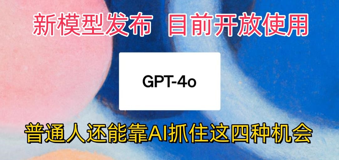 最牛实体模型ChatGPT-4omni震撼人心公布，现阶段对外开放应用，平常人可以借助AI抓住的四个机遇