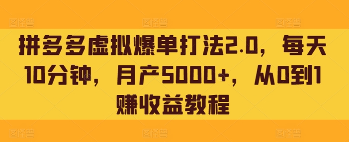 拼多多虚拟爆单打法2.0，每天10分钟，月产5000+，从0到1赚收益教程