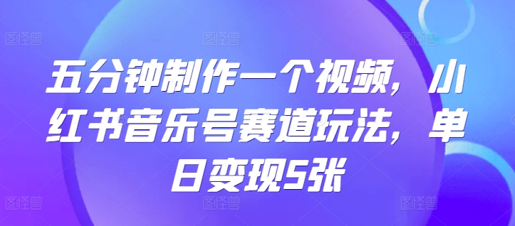 五分钟制作一个短视频，小红书的音乐号跑道游戏玩法，单日转现5张