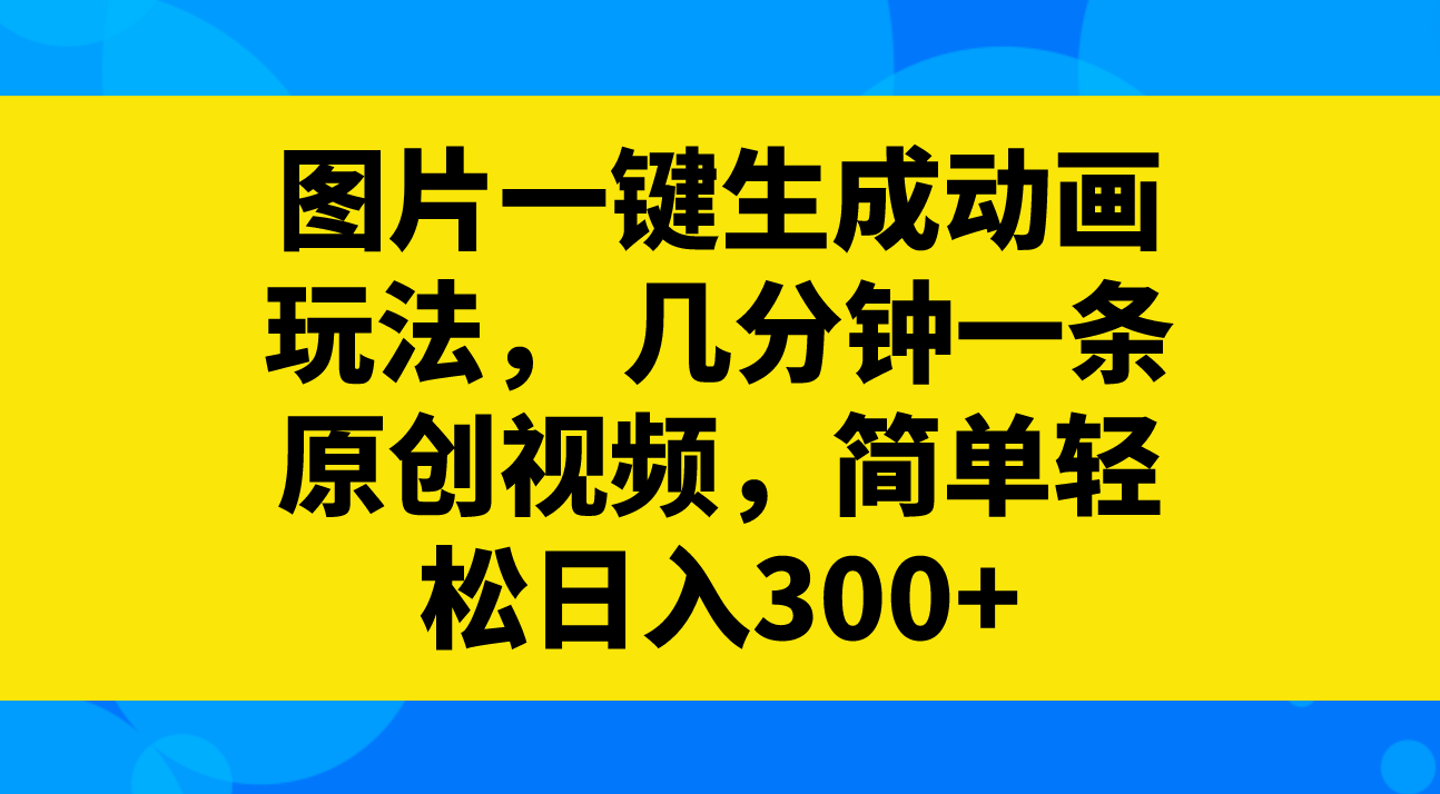 （8165期）图片一键生成动画玩法，几分钟一条原创视频，简单轻松日入300+-暖阳网-优质付费教程和创业项目大全