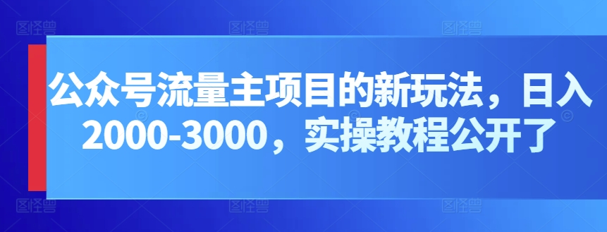 微信公众号微信流量主新项目的新玩法，日入2000-3000，实际操作实例教程公布了