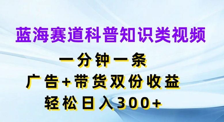 瀚海跑道科普小知识类视频，一分钟一条，广告宣传 卖货两份盈利，轻轻松松日入300 【揭密】