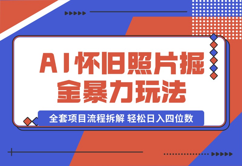 【2024.10.13】AI怀旧照片掘金暴力玩法 全套项目流程拆解 轻松日入四位数