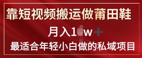 靠短视频搬运做莆田鞋子月入1w 简易爆利，比较适合年轻小白忙活的私域变现新项目