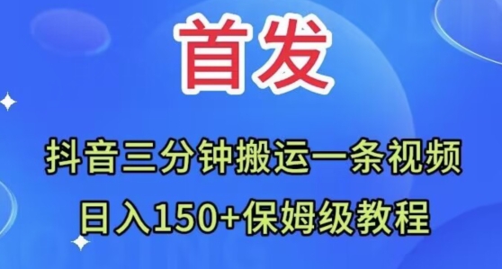 抖音三min运送一条视频，日入150 家庭保姆级实例教程