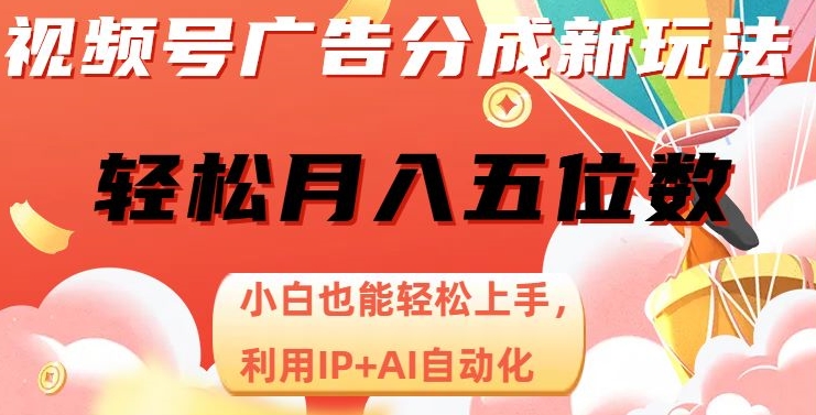 微信视频号广告分成新模式，新手也可以快速上手，运用IP AI自动化技术，轻轻松松月入五位数【揭密】