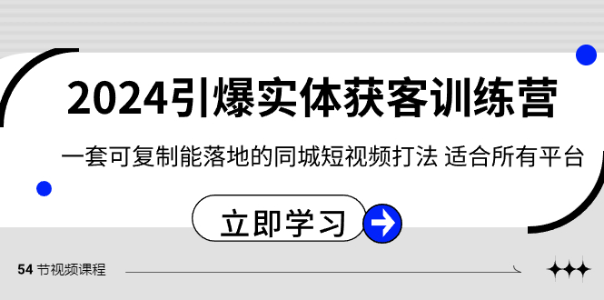 （8664期）2024·引爆实体获客训练营 一套可复制能落地的同城短视频打法 适合所有平台