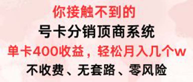 （12820期）号卡分销顶商系统，单卡400+收益。0门槛免费领，月入几W超轻松！