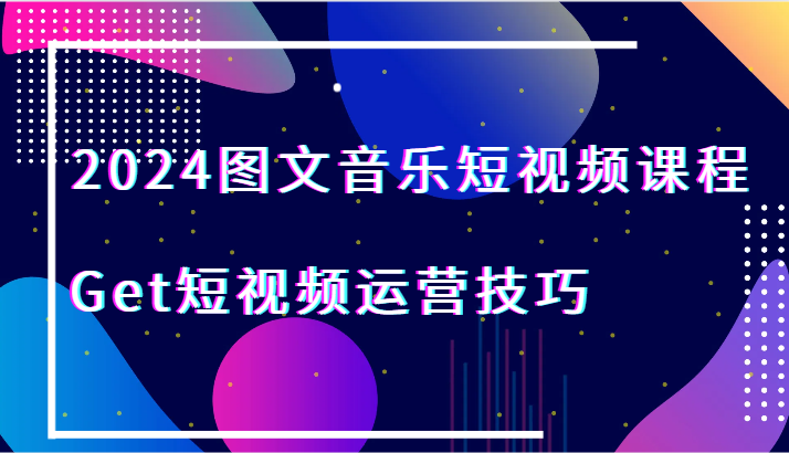 2024图文并茂歌曲短视频课程-Get自媒体运营方法