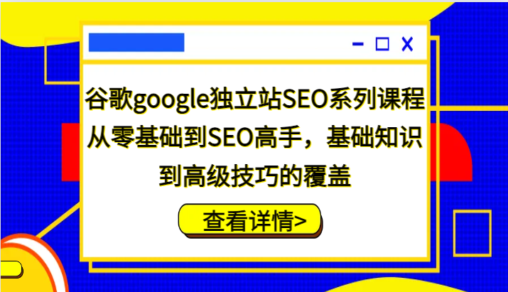 谷歌搜索google自建站SEO主题课程，从零基础到SEO大神，基本知识到高级方法的遮盖