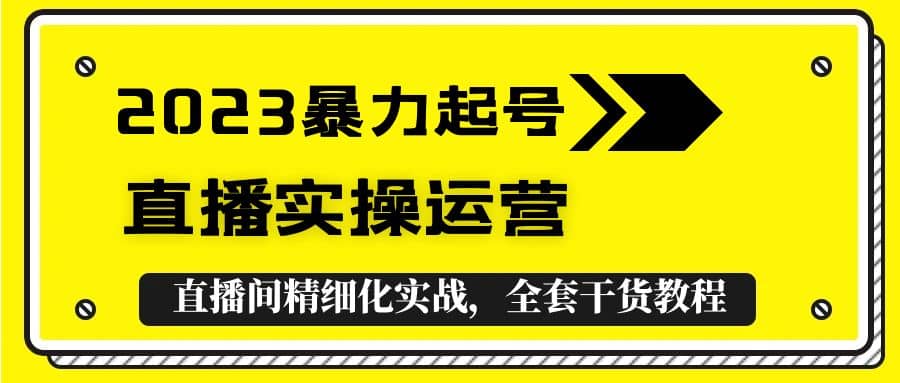 2023暴力起号+直播实操运营，全套直播间精细化实战，全套干货教程