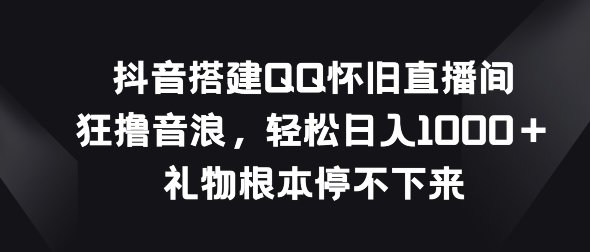 抖音视频构建QQ复古直播房间，狂撸抖币，礼品停不下来