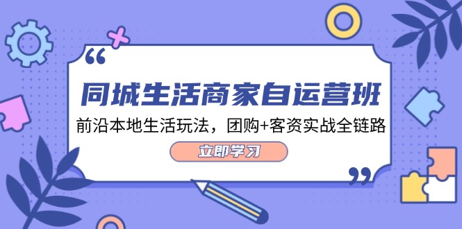 本地生活网店家自运营班，最前沿本地生活游戏玩法，团购价 客资实战演练全链路营销（34堂课）