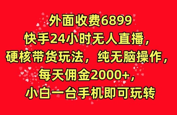 外面收费6899的快手24小时无人直播，硬核带货玩法，纯无脑操作