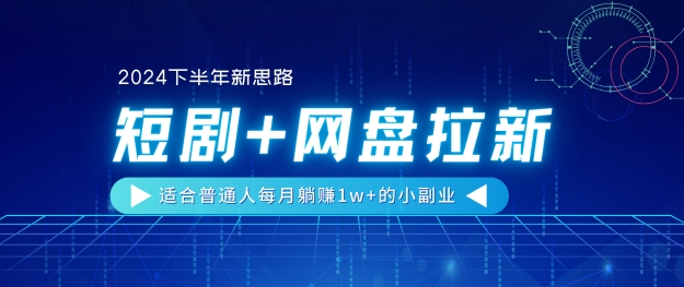 【2024后半年新理念】短剧剧本 百度云盘引流，适宜平常人每月躺着赚钱1w 的小副业