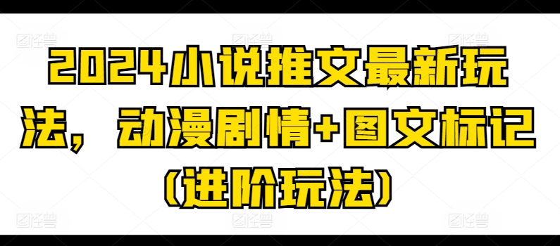 2024小说推文全新游戏玩法，动漫剧情 图文并茂标识(升阶游戏玩法)