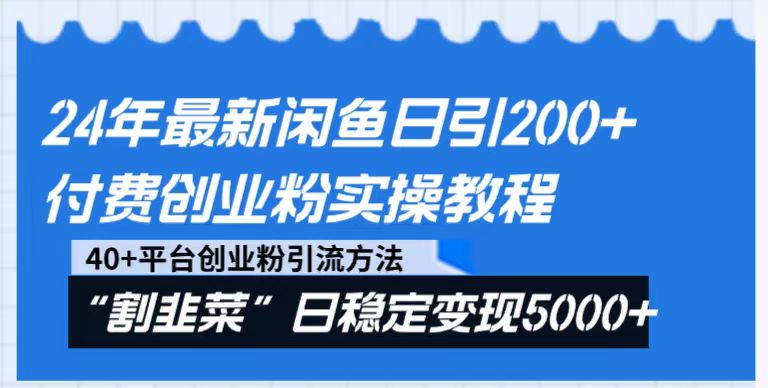 24年最新闲鱼日引200+付费创业粉，割韭菜每天5000+收益实操教程！