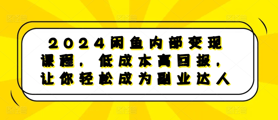 2024闲鱼平台内部结构转现课程内容，降低成本高收益，让你可以变成第二职业大咖