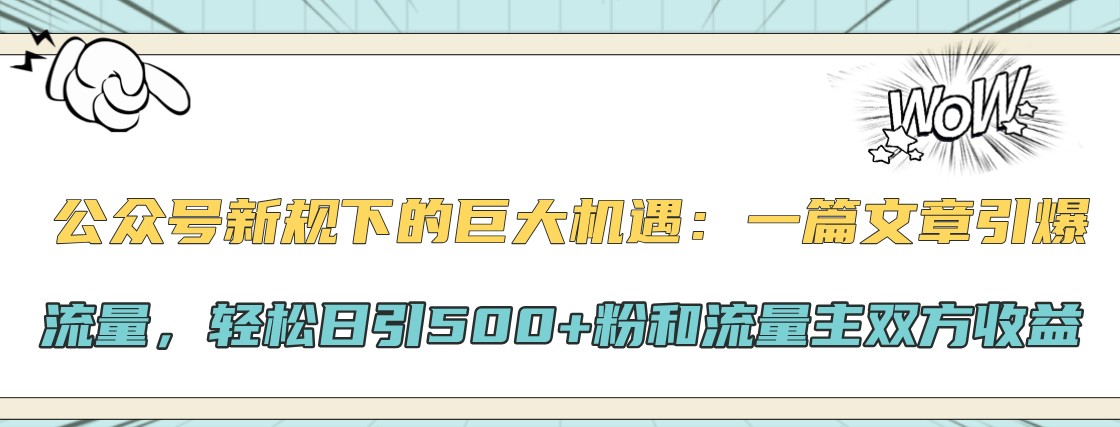 微信公众号新规下极大的机会：一篇文章引爆流量，轻轻松松日引500 粉和微信流量主彼此盈利