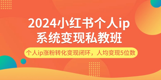 （12039期）2024小红书的本人ip系统软件转现私人教练班，本人ip增粉转换转现闭环控制，平均转现5个数