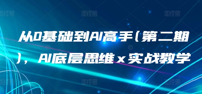 从0基础到AI高手(第二期)，AI底层思维 x 实战教学-暖阳网-中创网,福缘网,冒泡网资源整合