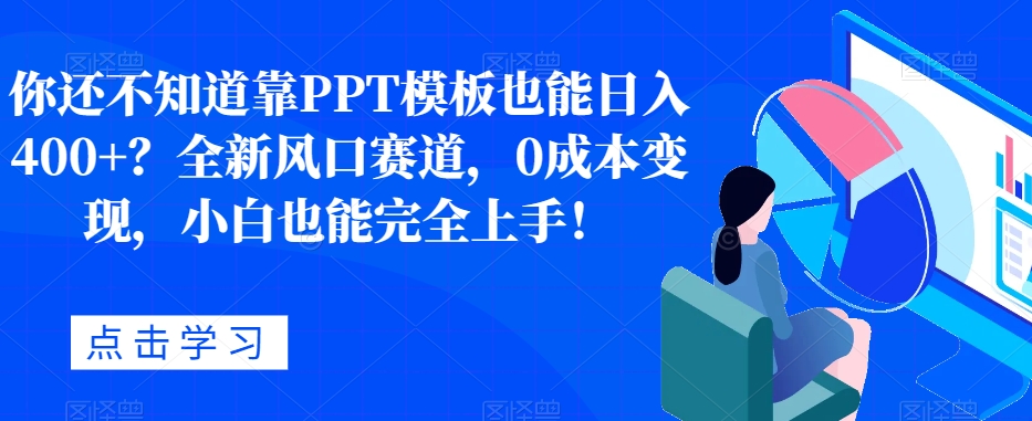 你还不明白靠PPT模版也可以日入400 ？全新升级出风口跑道，0成本费转现，新手也可以彻底入门！