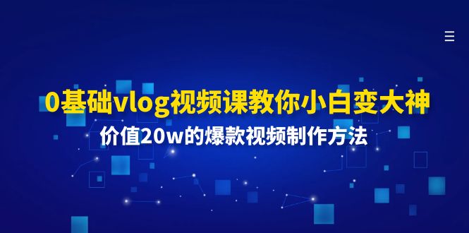 （11517期）0基本vlog视频课程教大家小白变高手：使用价值20w的爆款视频制作方法