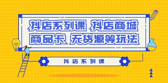 抖店系列课，抖店商城、商品卡、无货源等玩法