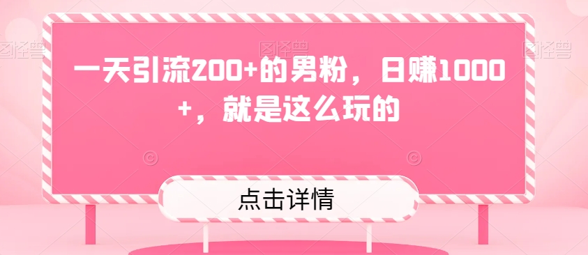 一天引流200+的男粉，日赚1000+，就是这么玩的-暖阳网-优质付费教程和创业项目大全