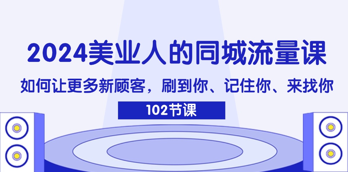 （11918期）2024美业人的同城网总流量课：怎样让广大新客户，刷你、记得你、找你