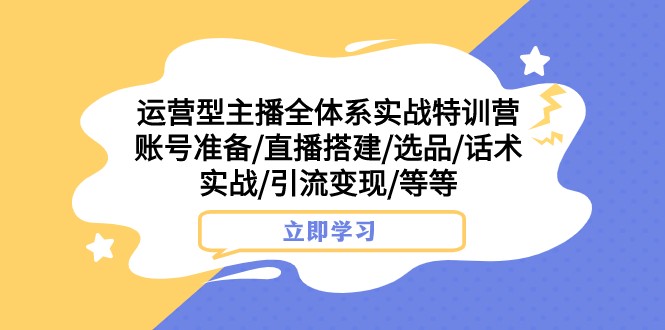 经营型网络主播全管理体系实战演练夏令营 账户提前准备/直播间构建/选款/销售话术实战演练/引流变现/等