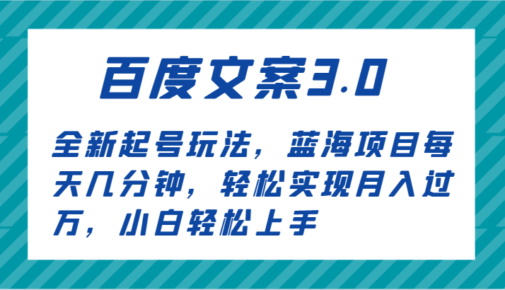 百度文案3.0，全新起号玩法，蓝海项目每天几分钟，轻松实现月入过万，小白轻松上手