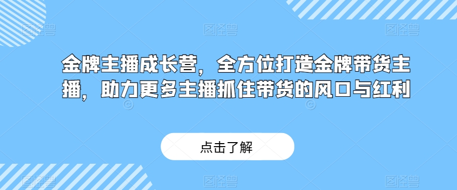 金牌主播成长营，全方位打造王牌卖货主播，助力更多网络主播把握住卖货的出风口与收益-暖阳网-优质付费教程和创业项目大全