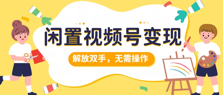 闲置视频号变现，搞钱项目再升级，解放双手，无需操作，最高单日500+