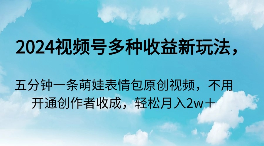 （9073期）2024微信视频号多种多样盈利新模式，五分钟一条萌娃表情包原创短视频，无需开启创…