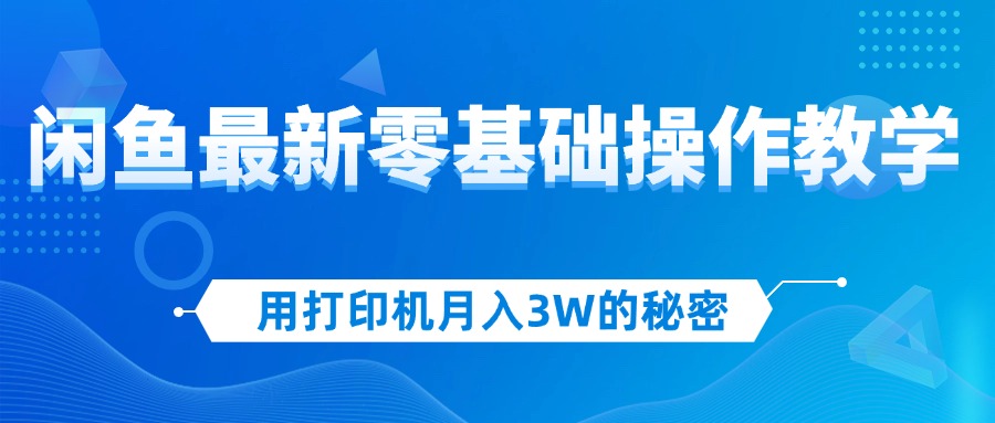 （12049期）用复印机月入3W的真相，闲鱼平台全新零基础实际操作课堂教学，初学者当日入门，挣钱如…