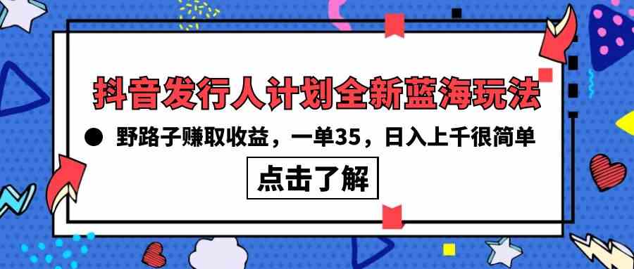 （10067期）抖音发行人计划全新蓝海玩法，野路子赚取收益，一单35，日入上千很简单!