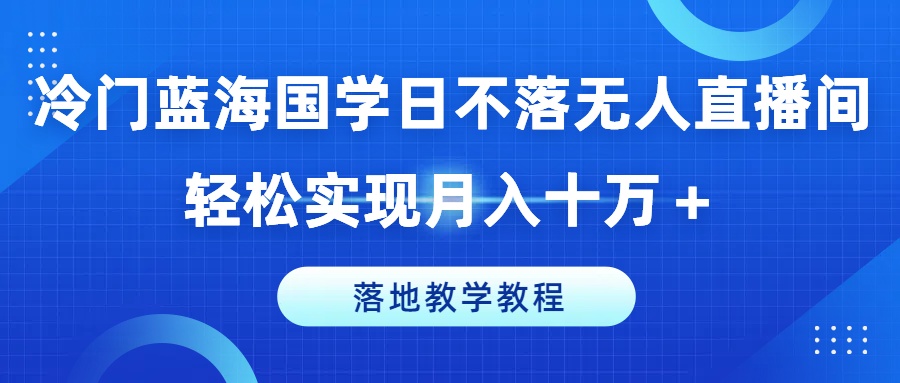 小众瀚海国学经典日未落没有人直播房间，真正实现月入十万 ，落地式课堂教学实例教程【揭密】